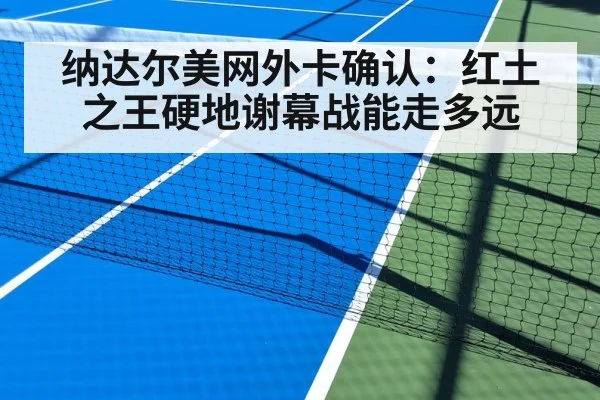 纳达尔美网外卡确认：红土之王硬地谢幕战能走多远