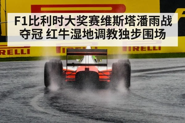 F1比利时大奖赛维斯塔潘雨战夺冠 红牛湿地调教独步围场