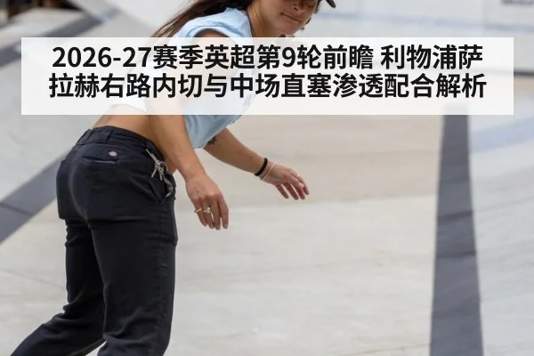 2026-27赛季英超第9轮前瞻 利物浦萨拉赫右路内切与中场直塞渗透配合解析